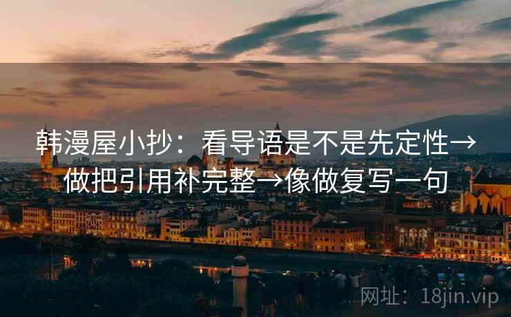 韩漫屋小抄:看导语是不是先定性→做把引用补完整→像做复写一句 韩漫屋小抄:看导语是不是先定性→做把引用补完整→像做复写一句