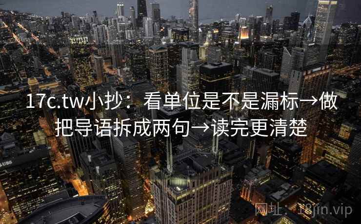 17c.tw小抄:看单位是不是漏标→做把导语拆成两句→读完更清楚 17c.tw小抄:看单位是不是漏标→做把导语拆成两句→读完更清楚