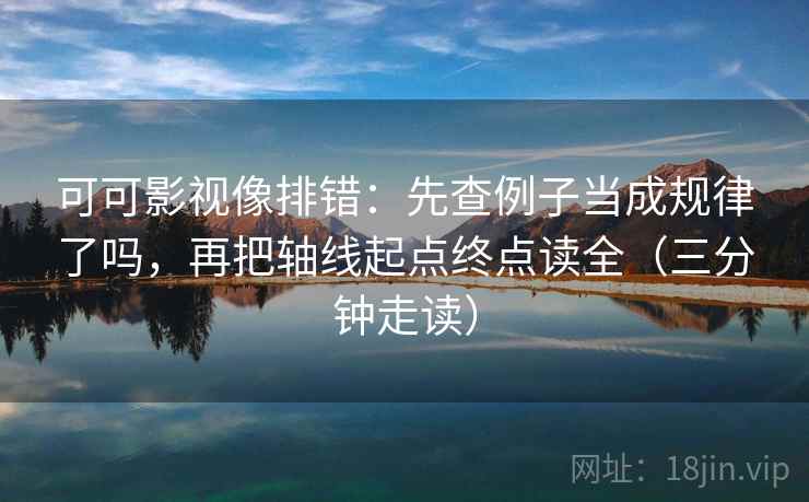 可可影视像排错:先查例子当成规律了吗,再把轴线起点终点读全(三分钟走读) 可可影视像排错:先查例子当成规律了吗,再把轴线起点终点读全(三分钟走读)