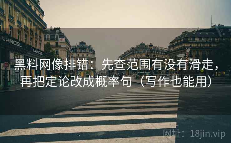 黑料网像排错：先查范围有没有滑走，再把定论改成概率句（写作也能用）
