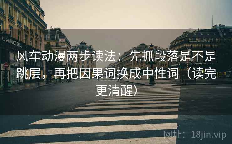 风车动漫两步读法:先抓段落是不是跳层,再把因果词换成中性词(读完更清醒) 风车动漫两步读法:先抓段落是不是跳层,再把因果词换成中性词(读完更清醒)