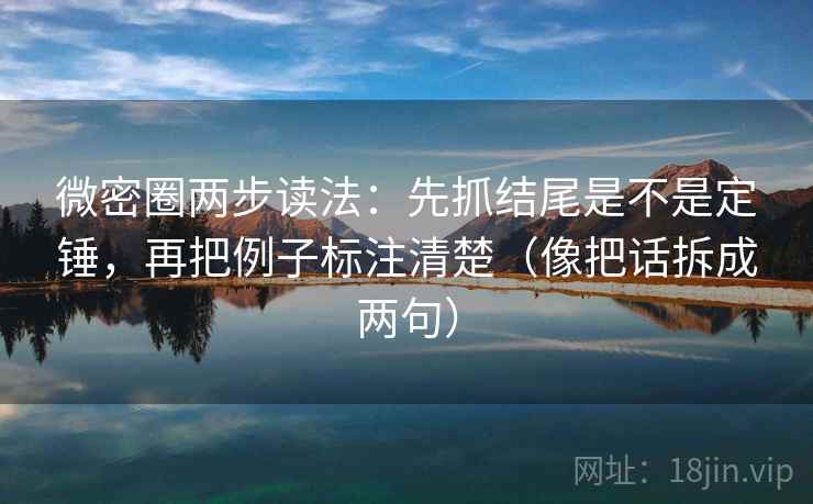 微密圈两步读法:先抓结尾是不是定锤,再把例子标注清楚(像把话拆成两句) 微密圈两步读法:先抓结尾是不是定锤,再把例子标注清楚(像把话拆成两句)