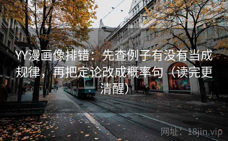 YY漫画像排错:先查例子有没有当成规律,再把定论改成概率句(读完更清醒) YY漫画像排错:先查例子有没有当成规律,再把定论改成概率句(读完更清醒)