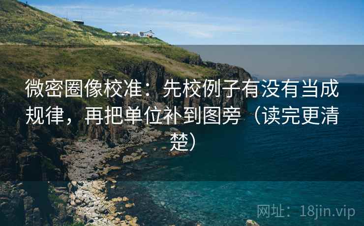微密圈像校准:先校例子有没有当成规律,再把单位补到图旁(读完更清楚) 微密圈像校准:先校例子有没有当成规律,再把单位补到图旁(读完更清楚)
