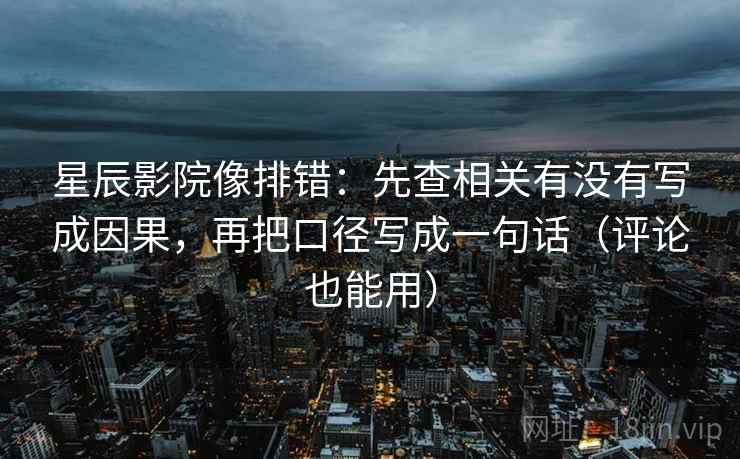 星辰影院像排错:先查相关有没有写成因果,再把口径写成一句话(评论也能用) 星辰影院像排错:先查相关有没有写成因果,再把口径写成一句话(评论也能用)