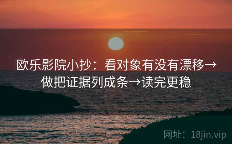 欧乐影院小抄：看对象有没有漂移→做把证据列成条→读完更稳