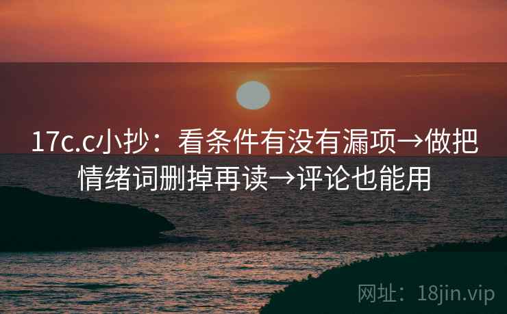17c.c小抄：看条件有没有漏项→做把情绪词删掉再读→评论也能用