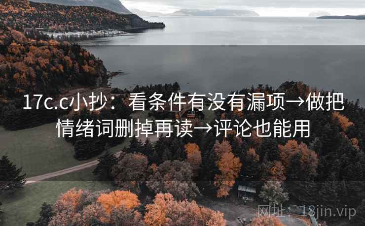17c.c小抄:看条件有没有漏项→做把情绪词删掉再读→评论也能用 17c.c小抄:看条件有没有漏项→做把情绪词删掉再读→评论也能用