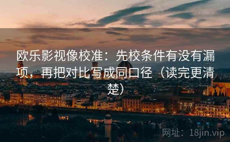 欧乐影视像校准：先校条件有没有漏项，再把对比写成同口径（读完更清楚）