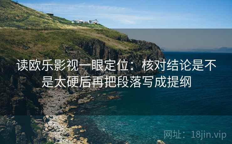 读欧乐影视一眼定位:核对结论是不是太硬后再把段落写成提纲 读欧乐影视一眼定位:核对结论是不是太硬后再把段落写成提纲