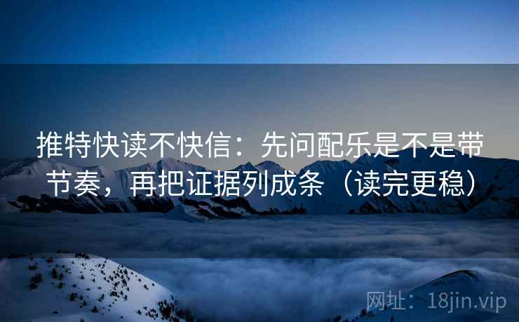 推特快读不快信:先问配乐是不是带节奏,再把证据列成条(读完更稳) 推特快读不快信:先问配乐是不是带节奏,再把证据列成条(读完更稳)