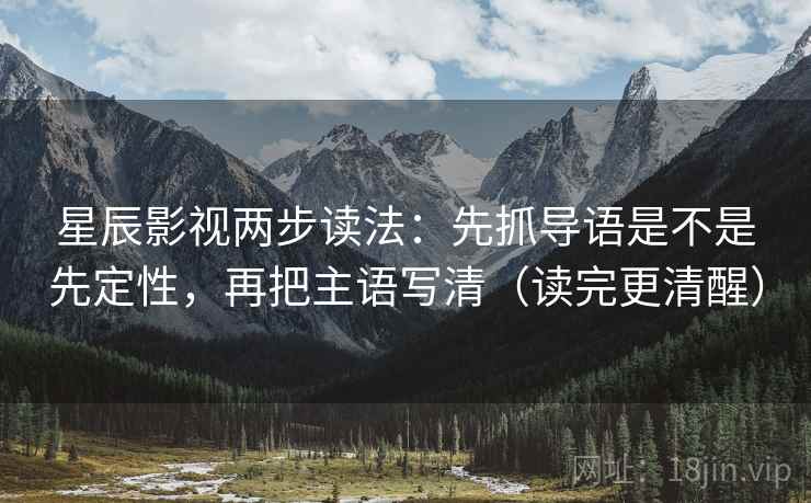 星辰影视两步读法：先抓导语是不是先定性，再把主语写清（读完更清醒）