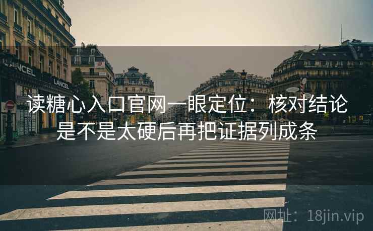 读糖心入口官网一眼定位：核对结论是不是太硬后再把证据列成条