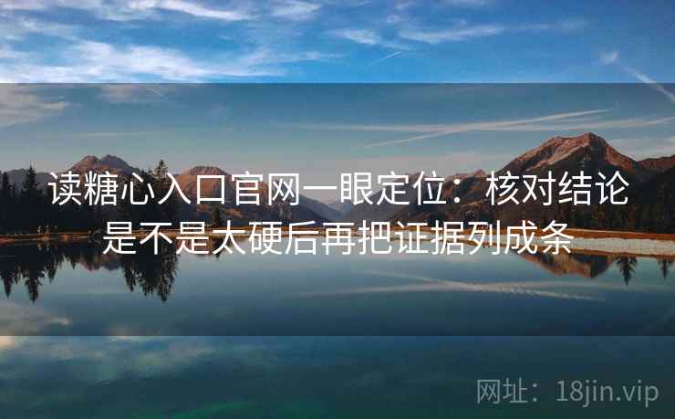 读糖心入口官网一眼定位:核对结论是不是太硬后再把证据列成条 读糖心入口官网一眼定位:核对结论是不是太硬后再把证据列成条