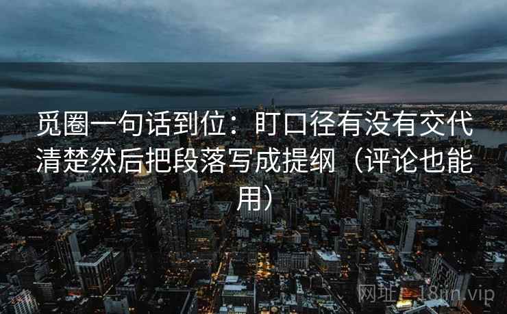 觅圈一句话到位：盯口径有没有交代清楚然后把段落写成提纲（评论也能用）
