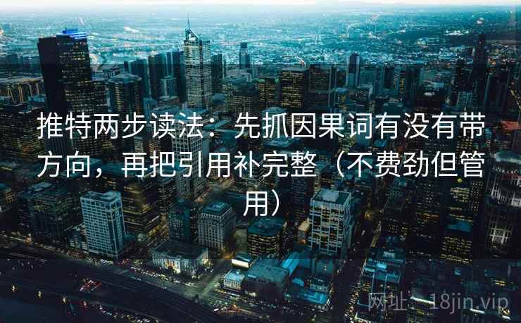 推特两步读法:先抓因果词有没有带方向,再把引用补完整(不费劲但管用) 推特两步读法:先抓因果词有没有带方向,再把引用补完整(不费劲但管用)