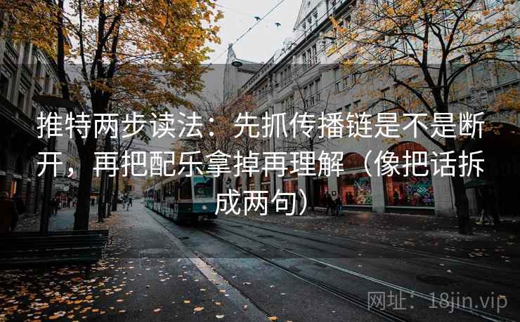 推特两步读法:先抓传播链是不是断开,再把配乐拿掉再理解(像把话拆成两句) 推特两步读法:先抓传播链是不是断开,再把配乐拿掉再理解(像把话拆成两句)