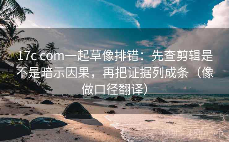 17c com一起草像排错：先查剪辑是不是暗示因果，再把证据列成条（像做口径翻译）