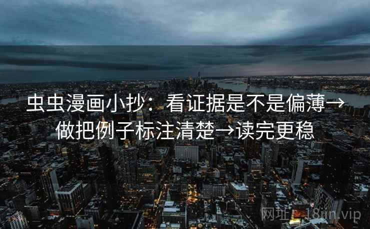 虫虫漫画小抄：看证据是不是偏薄→做把例子标注清楚→读完更稳