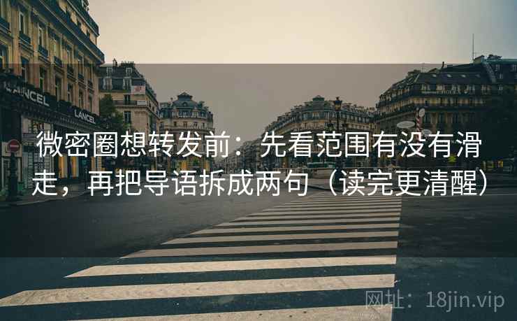 微密圈想转发前:先看范围有没有滑走,再把导语拆成两句(读完更清醒) 微密圈想转发前:先看范围有没有滑走,再把导语拆成两句(读完更清醒)