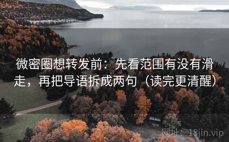 微密圈想转发前：先看范围有没有滑走，再把导语拆成两句（读完更清醒）