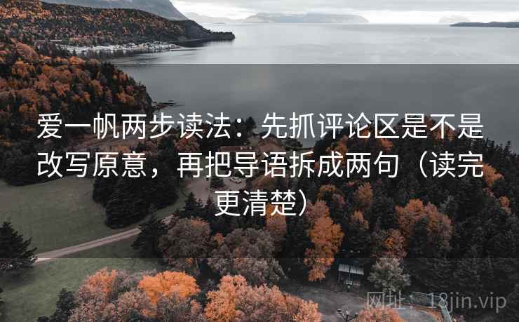 爱一帆两步读法:先抓评论区是不是改写原意,再把导语拆成两句(读完更清楚) 爱一帆两步读法:先抓评论区是不是改写原意,再把导语拆成两句(读完更清楚)