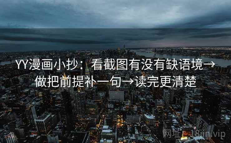 YY漫画小抄：看截图有没有缺语境→做把前提补一句→读完更清楚