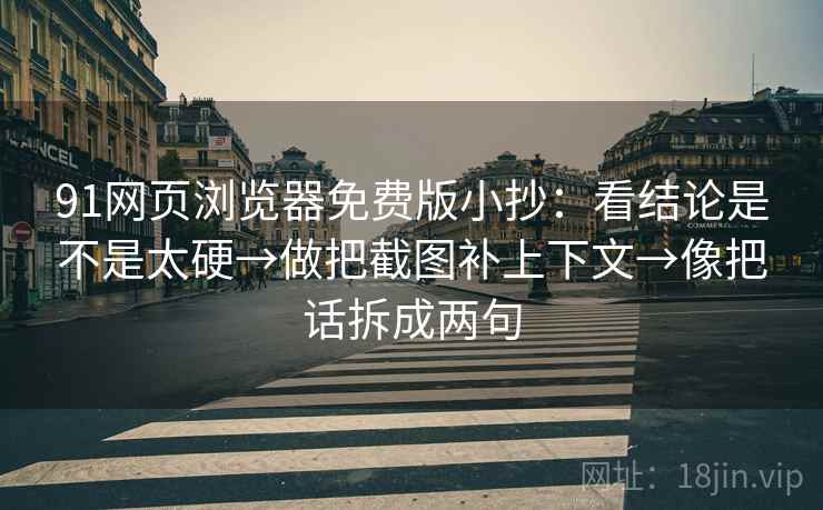 91网页浏览器免费版小抄:看结论是不是太硬→做把截图补上下文→像把话拆成两句 91网页浏览器免费版小抄:看结论是不是太硬→做把截图补上下文→像把话拆成两句
