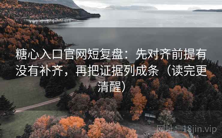 糖心入口官网短复盘:先对齐前提有没有补齐,再把证据列成条(读完更清醒) 糖心入口官网短复盘:先对齐前提有没有补齐,再把证据列成条(读完更清醒)