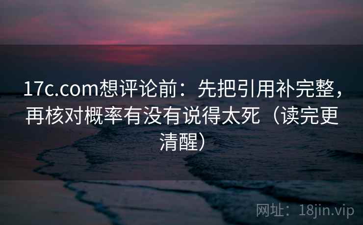17c.com想评论前:先把引用补完整,再核对概率有没有说得太死(读完更清醒) 17c.com想评论前:先把引用补完整,再核对概率有没有说得太死(读完更清醒)