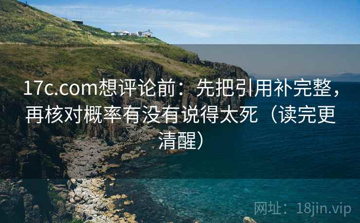 17c.com想评论前：先把引用补完整，再核对概率有没有说得太死（读完更清醒）