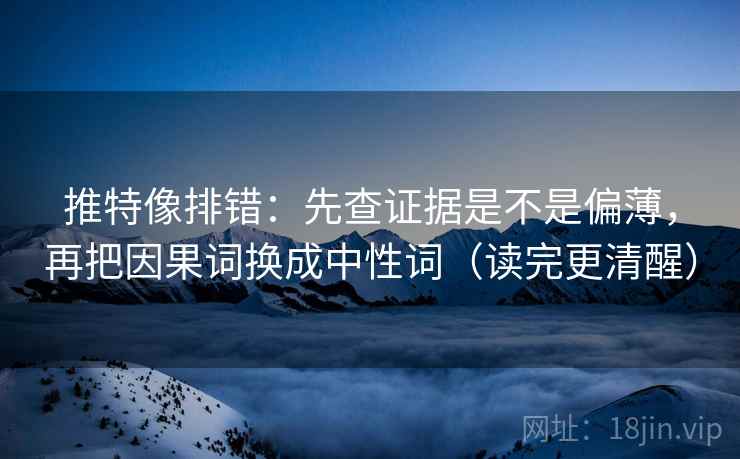 推特像排错：先查证据是不是偏薄，再把因果词换成中性词（读完更清醒）