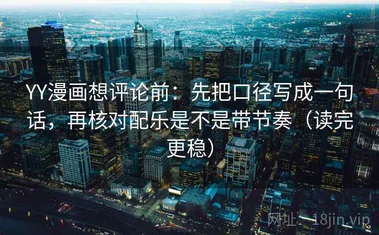 YY漫画想评论前:先把口径写成一句话,再核对配乐是不是带节奏(读完更稳) YY漫画想评论前:先把口径写成一句话,再核对配乐是不是带节奏(读完更稳)