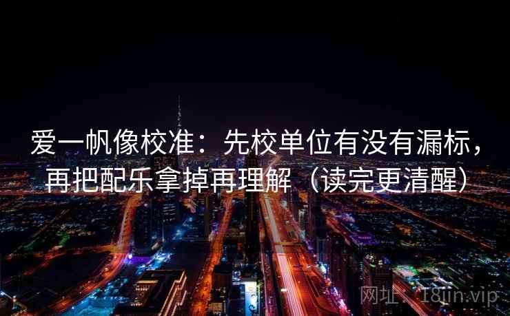 爱一帆像校准:先校单位有没有漏标,再把配乐拿掉再理解(读完更清醒) 爱一帆像校准:先校单位有没有漏标,再把配乐拿掉再理解(读完更清醒)