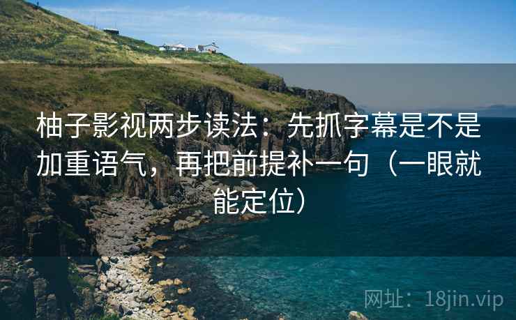 柚子影视两步读法:先抓字幕是不是加重语气,再把前提补一句(一眼就能定位) 柚子影视两步读法:先抓字幕是不是加重语气,再把前提补一句(一眼就能定位)
