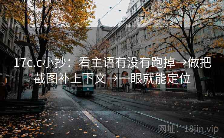 17c.c小抄：看主语有没有跑掉→做把截图补上下文→一眼就能定位