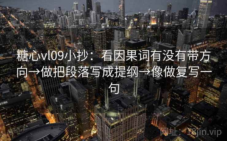 糖心vl09小抄：看因果词有没有带方向→做把段落写成提纲→像做复写一句