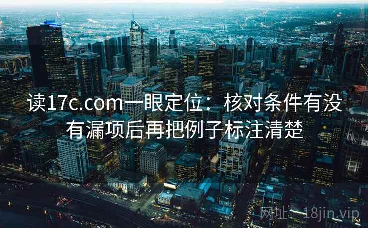 读17c.com一眼定位：核对条件有没有漏项后再把例子标注清楚