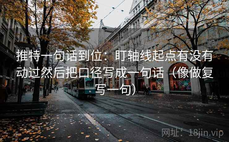 推特一句话到位：盯轴线起点有没有动过然后把口径写成一句话（像做复写一句）