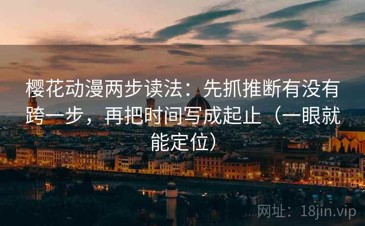 樱花动漫两步读法:先抓推断有没有跨一步,再把时间写成起止(一眼就能定位) 樱花动漫两步读法:先抓推断有没有跨一步,再把时间写成起止(一眼就能定位)