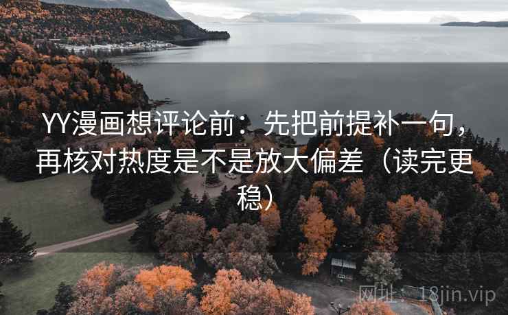 YY漫画想评论前：先把前提补一句，再核对热度是不是放大偏差（读完更稳）