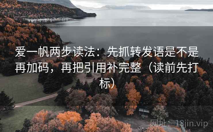 爱一帆两步读法：先抓转发语是不是再加码，再把引用补完整（读前先打标）