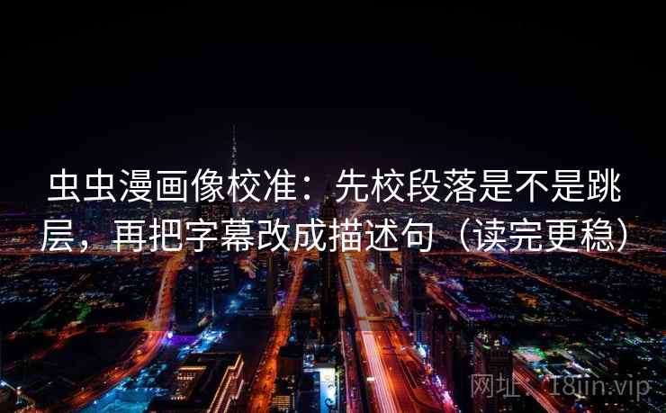 虫虫漫画像校准：先校段落是不是跳层，再把字幕改成描述句（读完更稳）