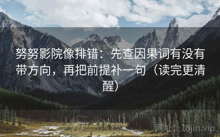 努努影院像排错：先查因果词有没有带方向，再把前提补一句（读完更清醒）