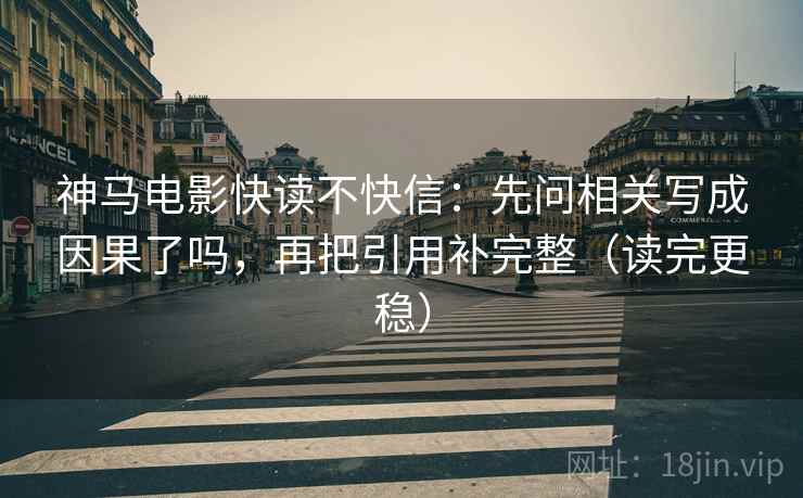 神马电影快读不快信：先问相关写成因果了吗，再把引用补完整（读完更稳）