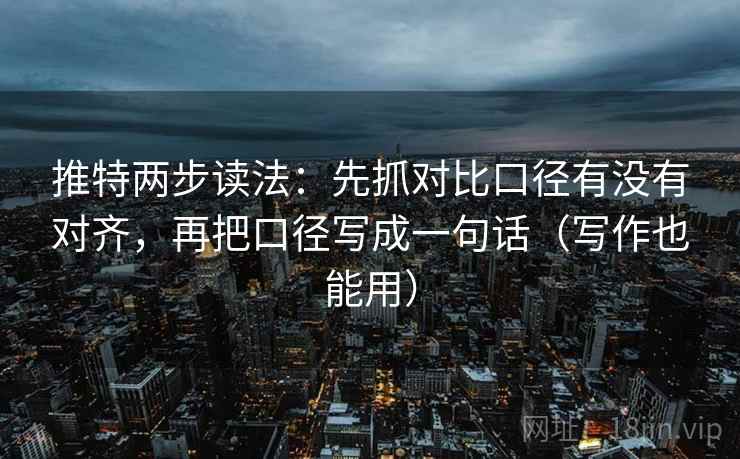 推特两步读法：先抓对比口径有没有对齐，再把口径写成一句话（写作也能用）