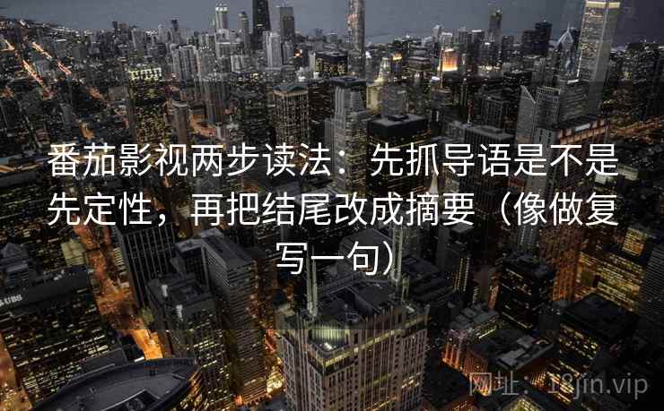 番茄影视两步读法：先抓导语是不是先定性，再把结尾改成摘要（像做复写一句）