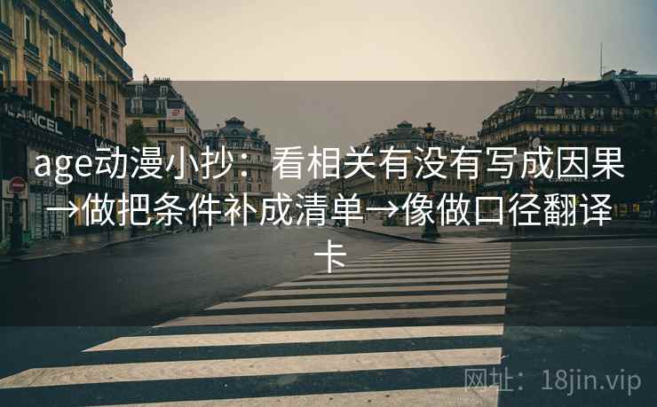age动漫小抄：看相关有没有写成因果→做把条件补成清单→像做口径翻译卡