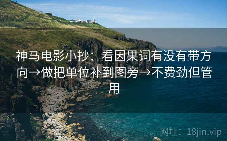 神马电影小抄：看因果词有没有带方向→做把单位补到图旁→不费劲但管用