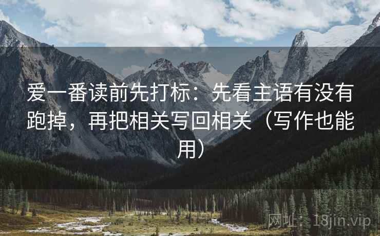 爱一番读前先打标：先看主语有没有跑掉，再把相关写回相关（写作也能用）